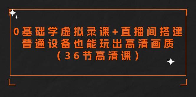 零基础学虚拟录课+直播间搭建，普通设备也能玩出高清画质（36节高清课）-千寻创业网