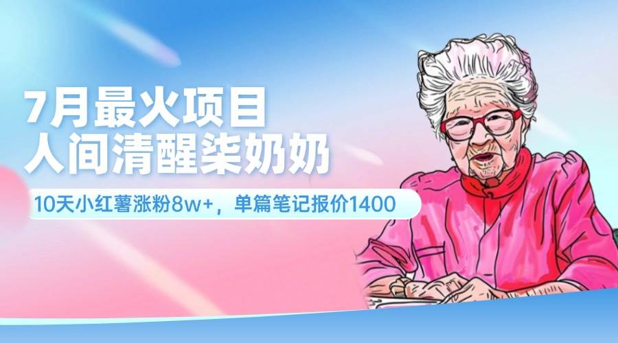 （11861期）7月最火项目，人间清醒柒奶奶，10天小红薯涨粉8w+，单篇笔记报价1400.-千寻创业网