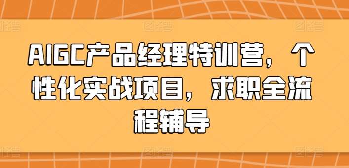 AIGC产品经理特训营，个性化实战项目，求职全流程辅导-千寻创业网