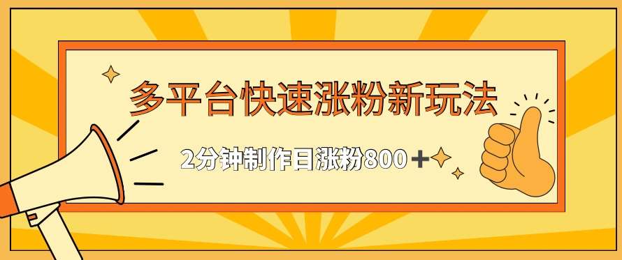 多平台快速涨粉最新玩法，2分钟制作，日涨粉800+【揭秘】-千寻创业网
