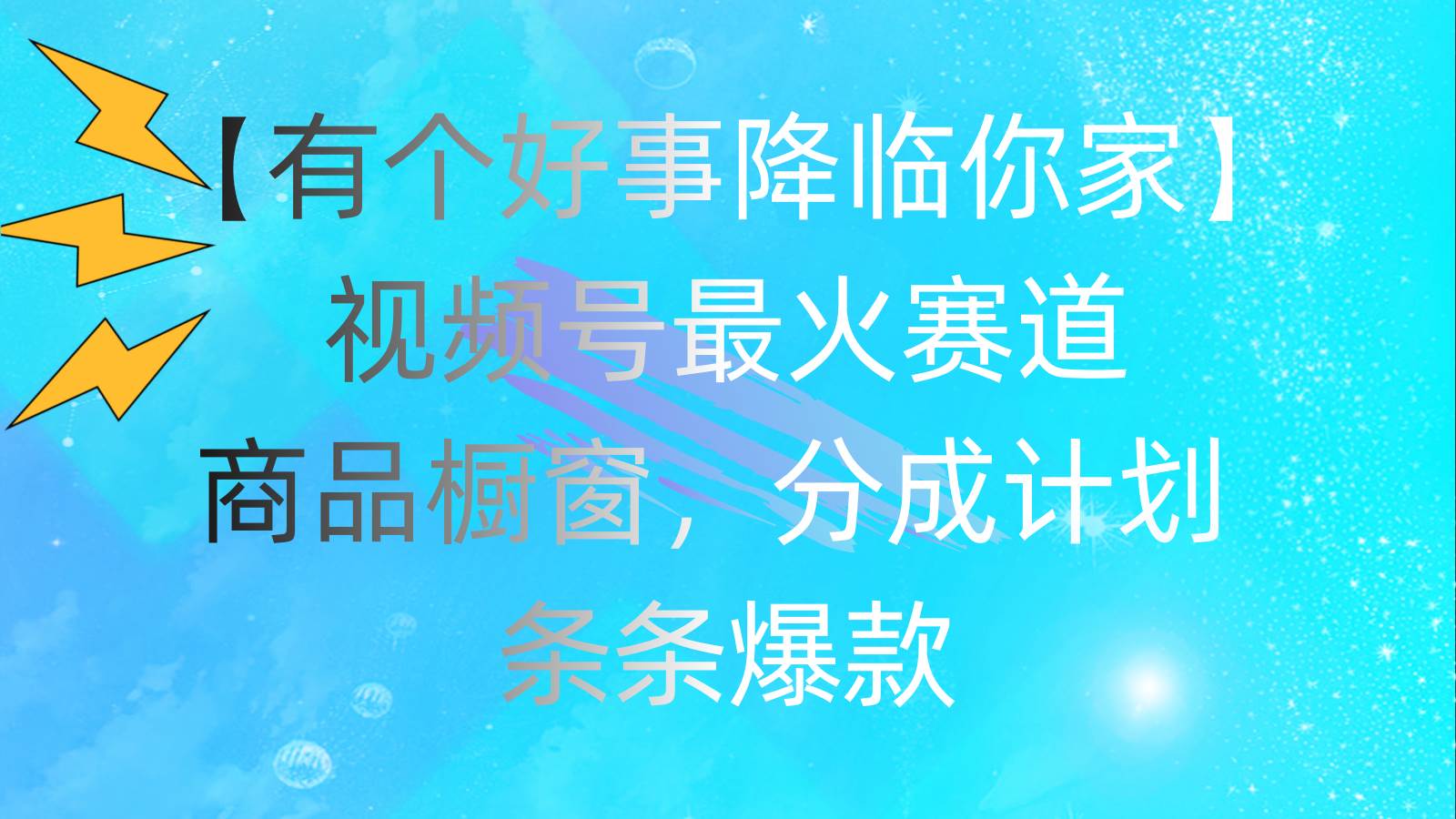 （11564期）有个好事 降临你家：视频号最火赛道，商品橱窗，分成计划 条条爆款，每…-千寻创业网