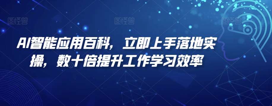 AI智能应用百科，​立即上手落地实操，数十倍提升工作学习效率-千寻创业网
