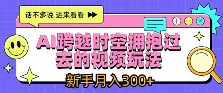 AI跨越时空拥抱过去的视频玩法，新手月入3000+【揭秘】-千寻创业网