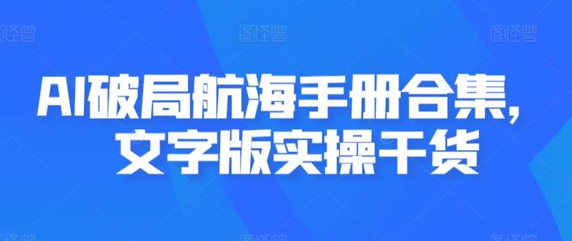 AI破局航海手册合集，文字版实操干货-千寻创业网