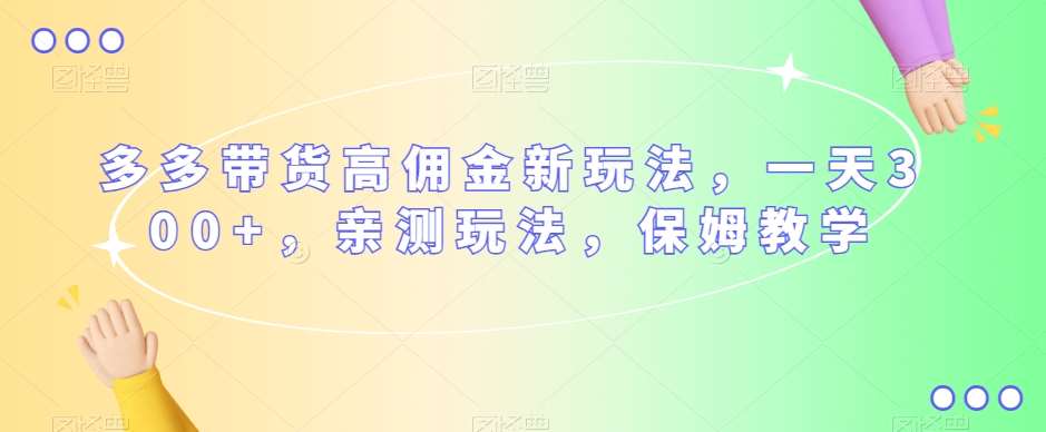 多多带货高佣金新玩法，一天300+，亲测玩法，保姆教学-千寻创业网