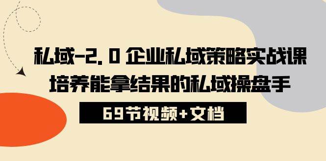 （10345期）私域-2.0 企业私域策略实战课，培养能拿结果的私域操盘手 (69节视频+文档)-千寻创业网