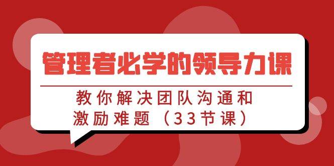 管理者必学的领导力课：教你解决团队沟通和激励难题（33节课）-千寻创业网