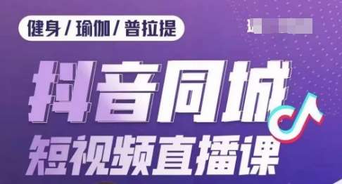 健身行业抖音同城短视频直播课，通过抖音低成本获客提升业绩，门店标准化流程承接流量-千寻创业网