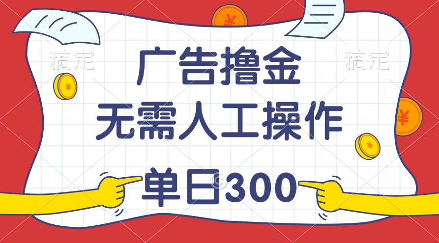 （11408期）最新教程！广告撸金，无需人工操作，单日收入300+-千寻创业网