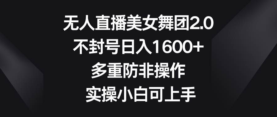 （8913期）无人直播美女舞团2.0，不封号日入1600+，多重防非操作， 实操小白可上手-千寻创业网