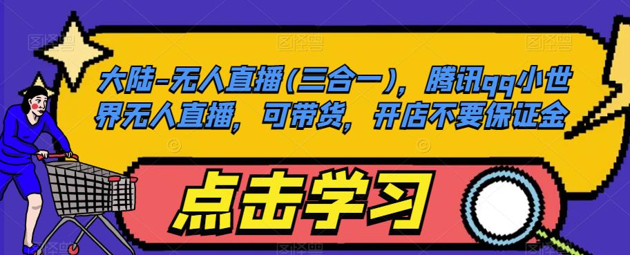 大陆-无人直播(三合一)，腾讯qq小世界无人直播，可带货，开店不要保证金-千寻创业网