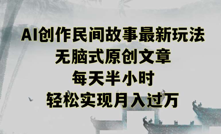 创作民间故事最新玩法，无脑式原创文章，每天半小时，轻松实现月入过万【揭秘】-千寻创业网