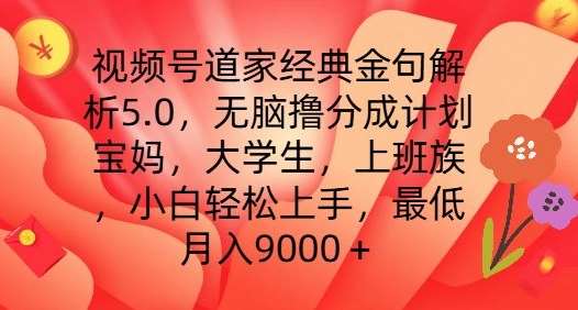 视频号道家经典金句解析5.0.无脑撸分成计划，小白轻松上手，最低月入9000+【揭秘】-千寻创业网