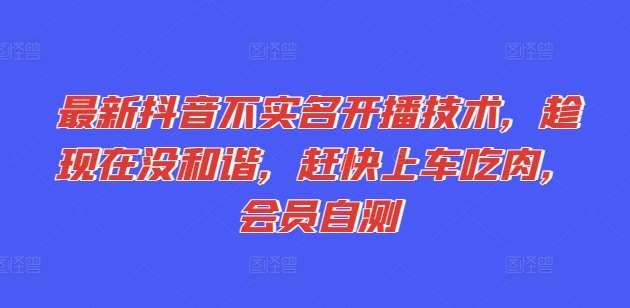 最新抖音不实名开播技术，趁现在没和谐，赶快上车吃肉，会员自测-千寻创业网