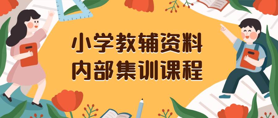 （8310期）小学教辅资料，内部集训保姆级教程。私域一单收益29-129（教程+资料）-千寻创业网