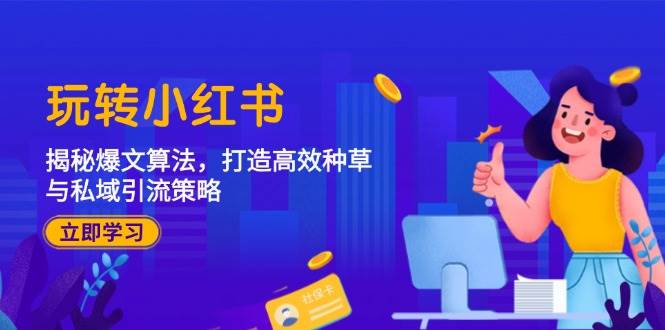 （12402期）玩转小红书：揭秘爆文算法，打造高效种草与私域引流策略-千寻创业网