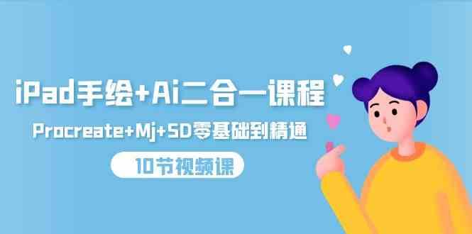 iPad手绘+Ai二合一课程，Procreate+Mj+SD零基础到精通（25节视频课）-千寻创业网
