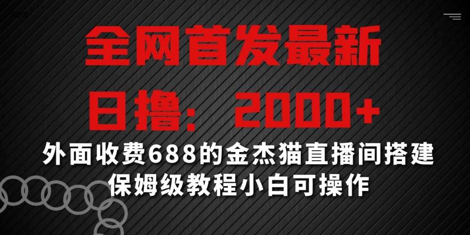 全网首发最新，日撸2000+，外面收费688的金杰猫直播间搭建，保姆级教程小白可操作【揭秘】-千寻创业网