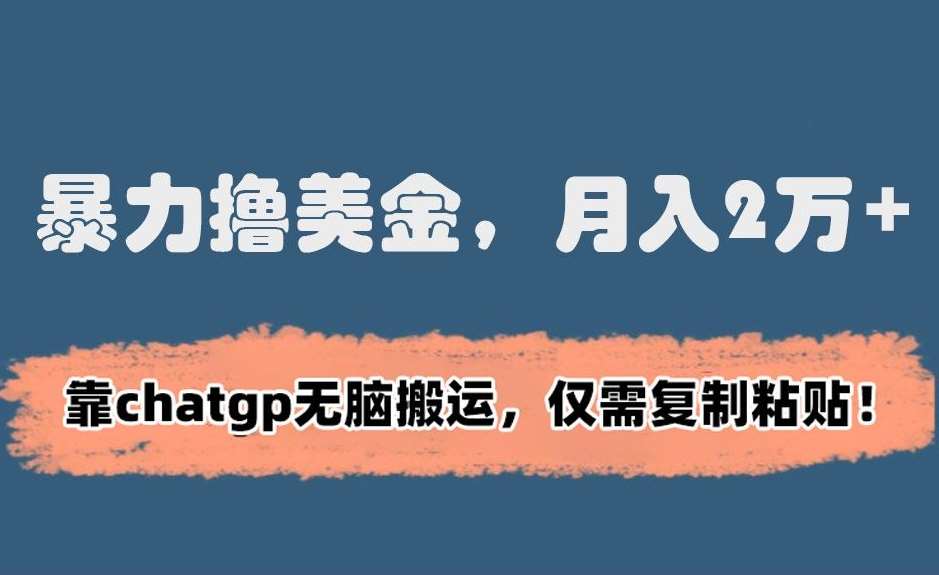 暴力撸美金，月入2万+！靠chatgp无脑搬运，仅需复制粘贴【揭秘】-千寻创业网