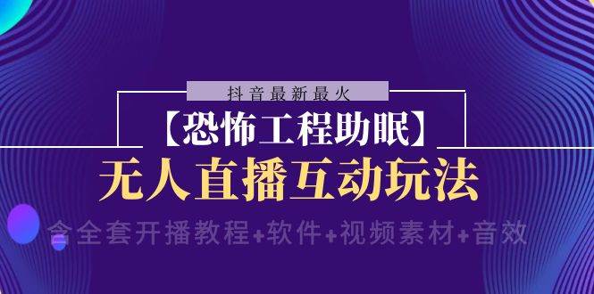 （8259期）抖音最新最火【恐怖工程助眠】无人直播互动玩法（含全套开播教程+软件+…-千寻创业网