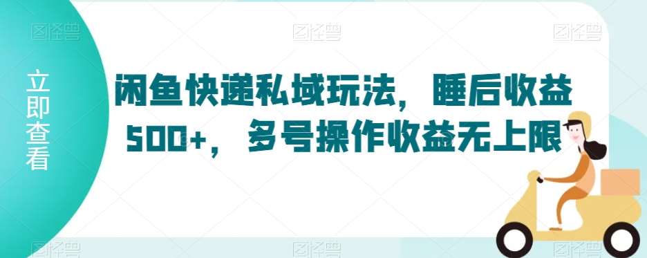 闲鱼快递私域玩法，睡后收益500+，多号操作收益无上限【揭秘】-千寻创业网