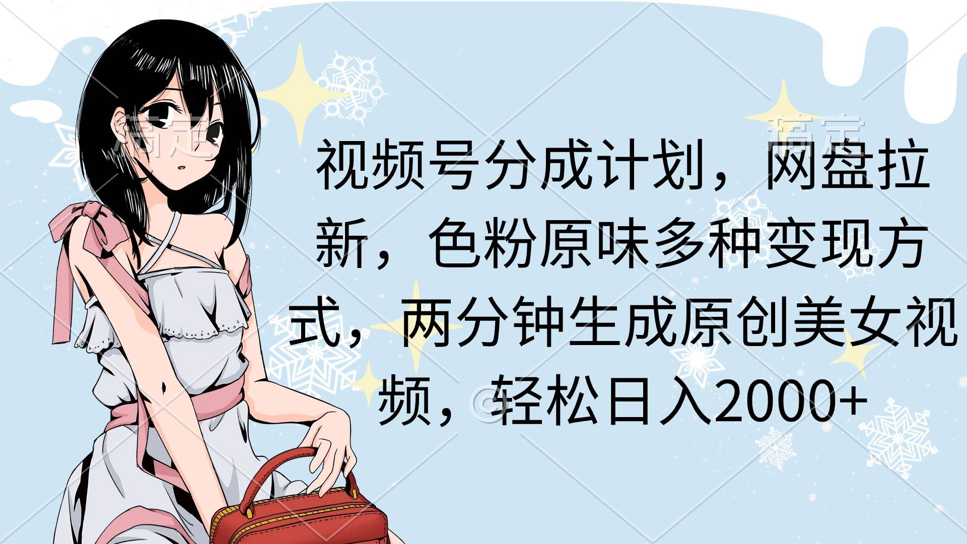 （9367期）视频号分成计划，网盘拉新，色粉原味多种变现方式，两分钟生成原创美女…-千寻创业网