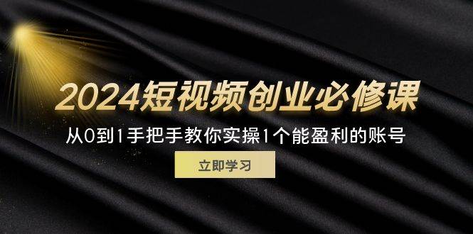 （11846期）2024短视频创业必修课，从0到1手把手教你实操1个能盈利的账号 (32节)-千寻创业网