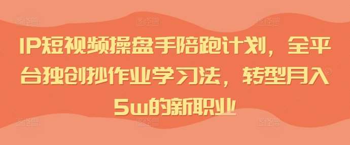 IP短视频操盘手陪跑计划，全平台独创抄作业学习法，转型月入5w的新职业-千寻创业网