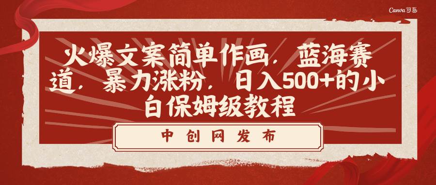 （8855期）火爆文案简单作画，蓝海赛道，暴力涨粉，日入500+的小白保姆级教程-千寻创业网