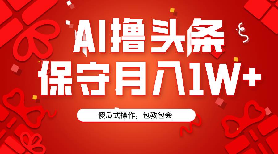 （9152期）AI撸头条3天必起号，傻瓜操作3分钟1条，复制粘贴月入1W+。-千寻创业网