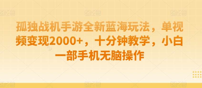 孤独战机手游全新蓝海玩法，单视频变现2000+，十分钟教学，小白一部手机无脑操作【揭秘】-千寻创业网