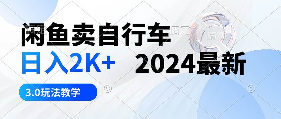 （10296期）闲鱼卖自行车 日入2K+ 2024最新 3.0玩法教学-千寻创业网