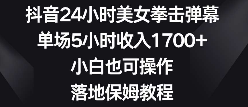 抖音24小时美女拳击弹幕，单场5小时收入1700+，小白也可操作，落地保姆教程【揭秘】-千寻创业网