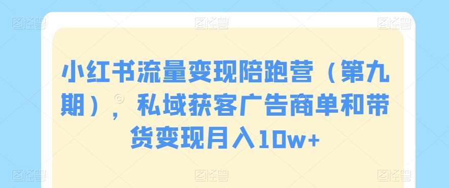 小红书流量变现陪跑营（第九期），私域获客广告商单和带货变现月入10w+-千寻创业网