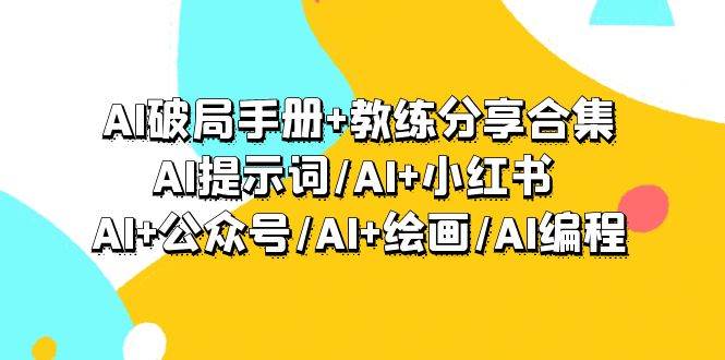 （9351期）AI破局手册+教练分享合集：AI提示词/AI+小红书 /AI+公众号/AI+绘画/AI编程-千寻创业网