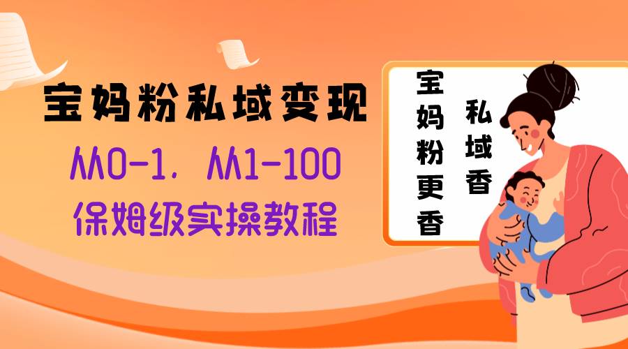 （8154期）宝妈粉私域变现从0-1，从1-100，保姆级实操教程，长久稳定的变现之法-千寻创业网