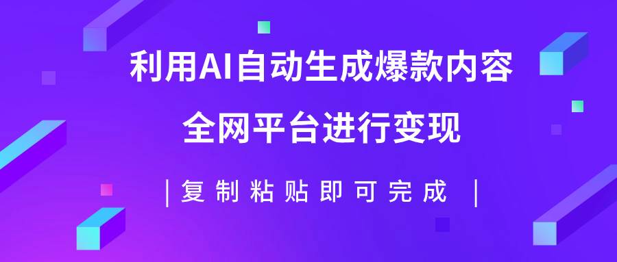 （7682期）利用AI批量生产出爆款内容，全平台进行变现，复制粘贴日入500+-千寻创业网