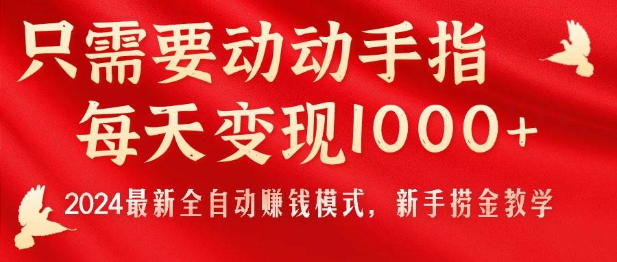 （11187期）只需要动动手指，每天变现1000+，2024最新全自动赚钱模式，新手捞金教学！-千寻创业网