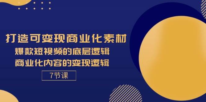 （11829期）打造可变现商业化素材，爆款短视频的底层逻辑，商业化内容的变现逻辑-7节-千寻创业网
