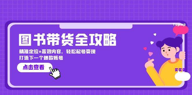 （12634期）图书带货全攻略：精准定位+高效内容，轻松起号变现  打造下一个爆款账号-千寻创业网