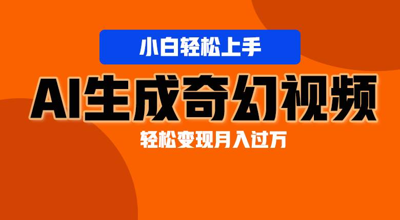 轻松上手！AI生成奇幻画面，视频轻松变现月入过万-千寻创业网