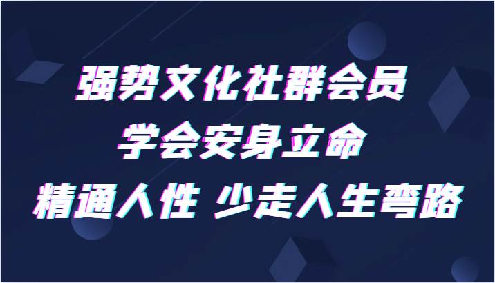 强势文化社群会员 学会安身立命 精通人性 少走人生弯路-千寻创业网