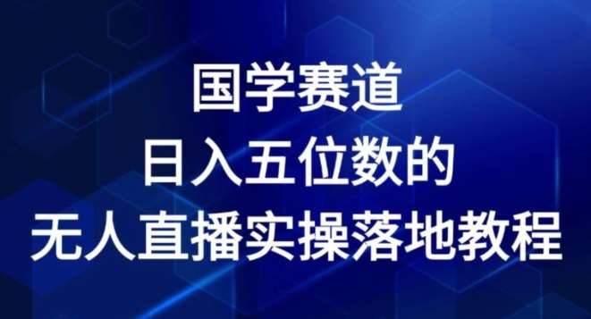 国学赛道-2024年日入五位数无人直播实操落地教程【揭秘】-千寻创业网