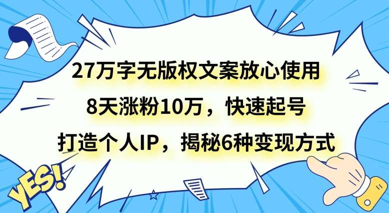 27万字无版权文案放心使用，8天涨粉10万，快速起号，打造个人IP，揭秘6种变现方式-千寻创业网
