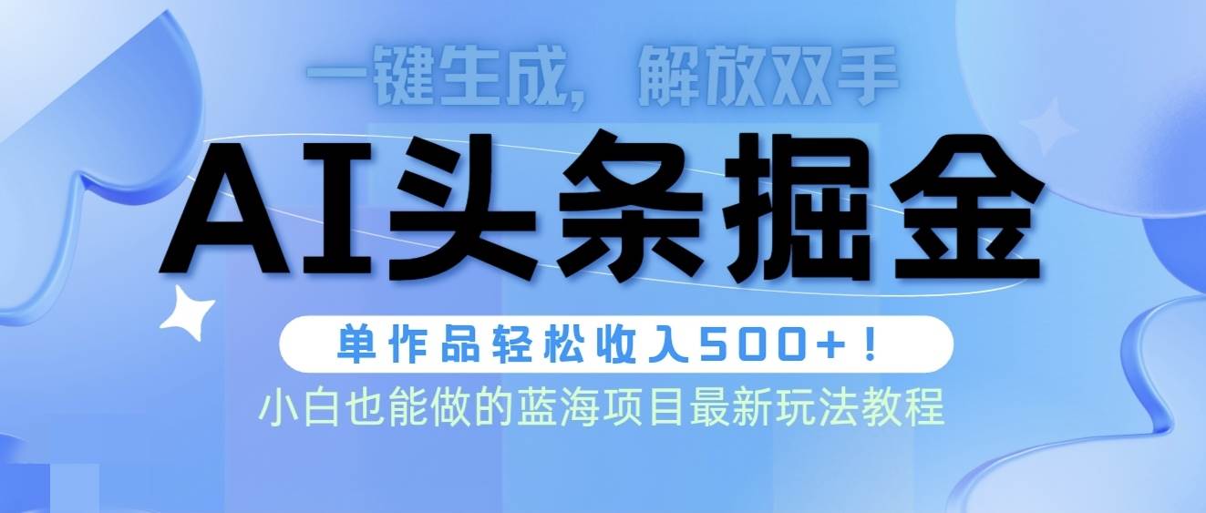 （9984期）头条AI掘金术最新玩法，全AI制作无需人工修稿，一键生成单篇文章收益500+-千寻创业网