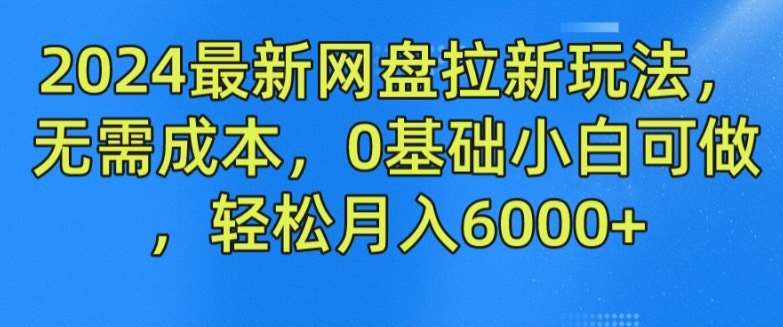 2024最新网盘拉新玩法，无需成本，0基础小白可做，轻松月入6000+【揭秘】-千寻创业网