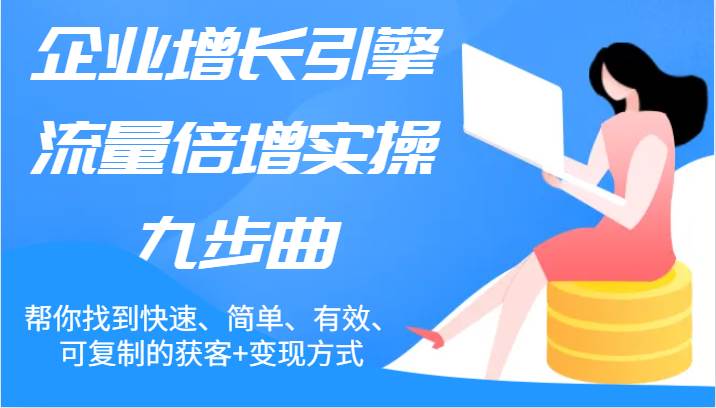 企业增长引擎流量倍增实操九步曲，帮你找到快速、简单、有效、可复制的获客+变现方式-千寻创业网