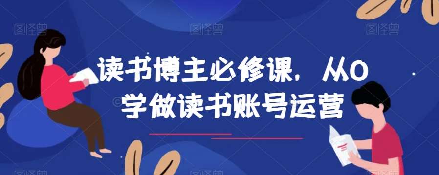 读书博主必修课，从0学做读书账号运营-千寻创业网