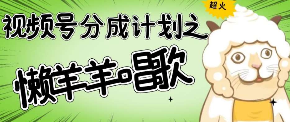视频号分成计划之懒羊羊唱歌，羊村的羊唱歌号爆火，操作简单，收益轻松破千【揭秘】-千寻创业网