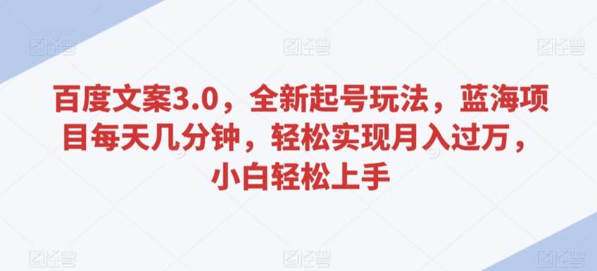 百度文案3.0，全新起号玩法，蓝海项目每天几分钟，轻松实现月入过万，小白轻松上手【揭秘】-千寻创业网